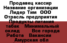 Продавец-кассир › Название организации ­ Лидер Тим, ООО › Отрасль предприятия ­ Продукты питания, табак › Минимальный оклад ­ 1 - Все города Работа » Вакансии   . Амурская обл.,Архаринский р-н